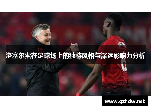 洛塞尔索在足球场上的独特风格与深远影响力分析