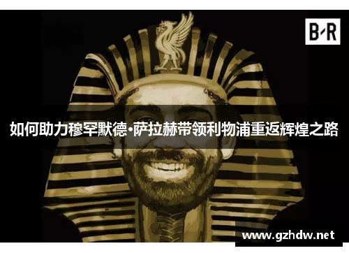 如何助力穆罕默德·萨拉赫带领利物浦重返辉煌之路